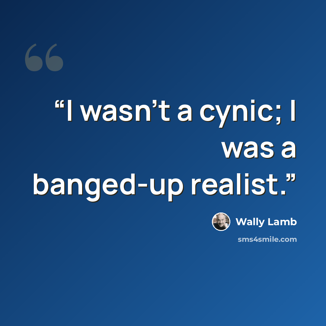 “I wasn't a cynic; I was a banged-up realist.” quote by Wally Lamb
