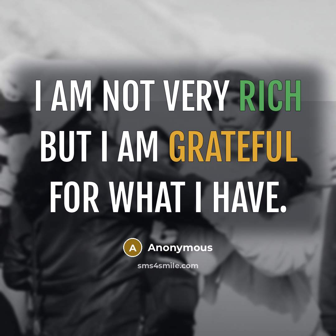 “I am not very rich but I am grateful for what I have.” quote by Anonymous