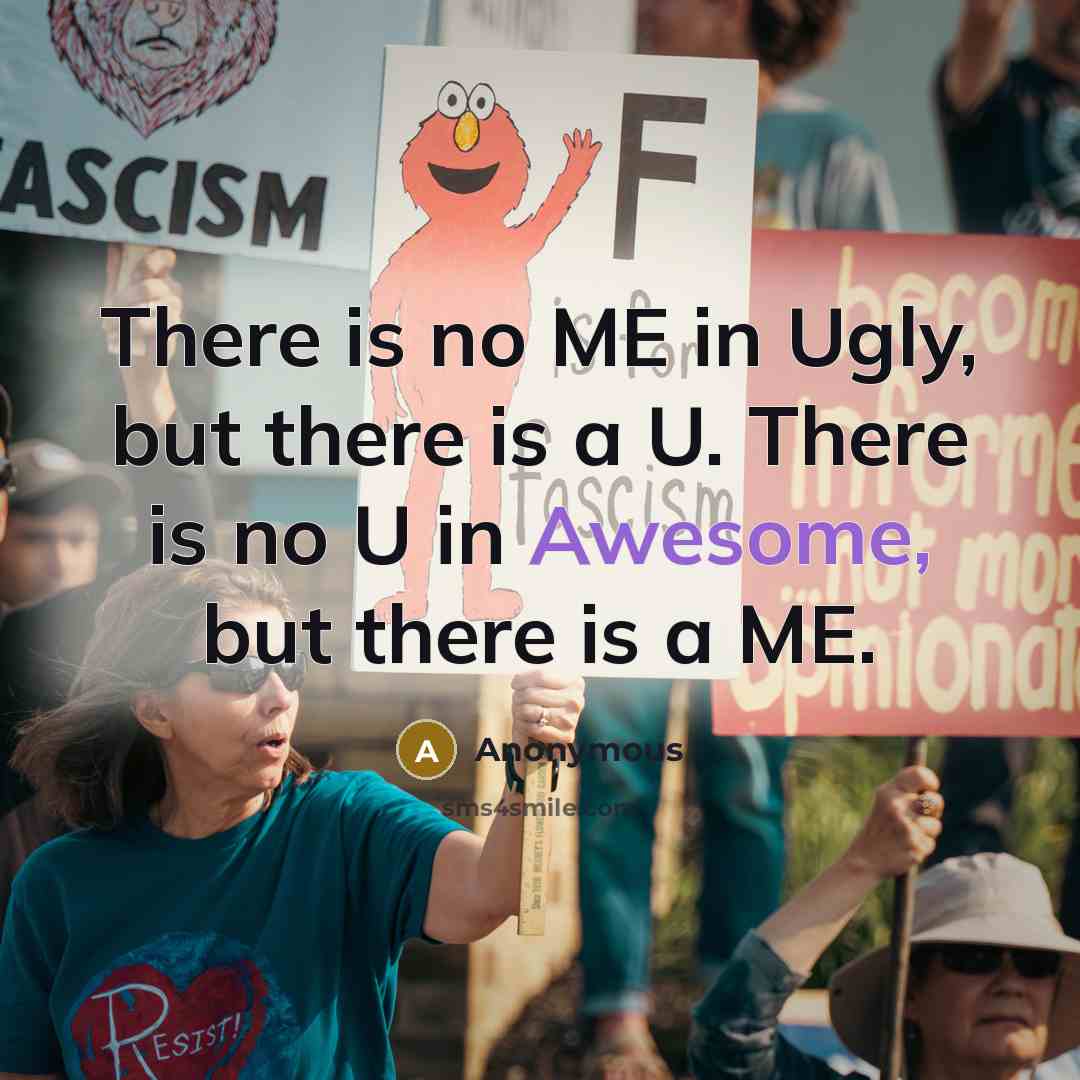 “There is no ME in Ugly, but there is a U. There is no U in Awesome, but there is a ME.” quote by Anonymous