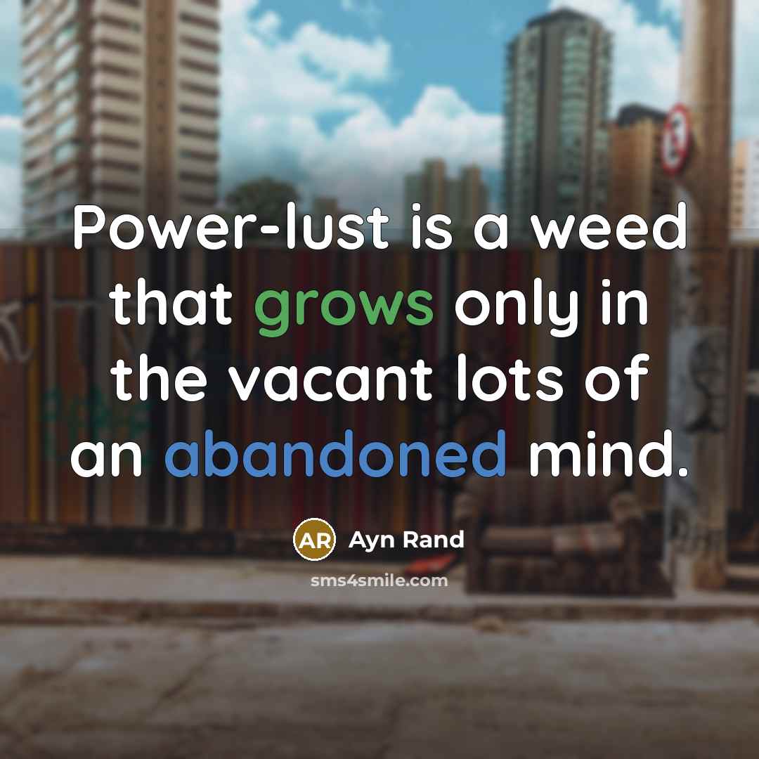 “Power-lust is a weed that grows only in the vacant lots of an abandoned mind.” quote by Ayn Rand