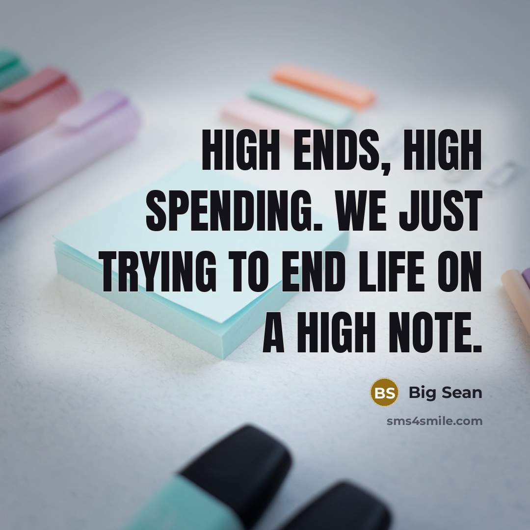 “High ends, high spending. We just trying to end life on a high note.” quote by Big Sean