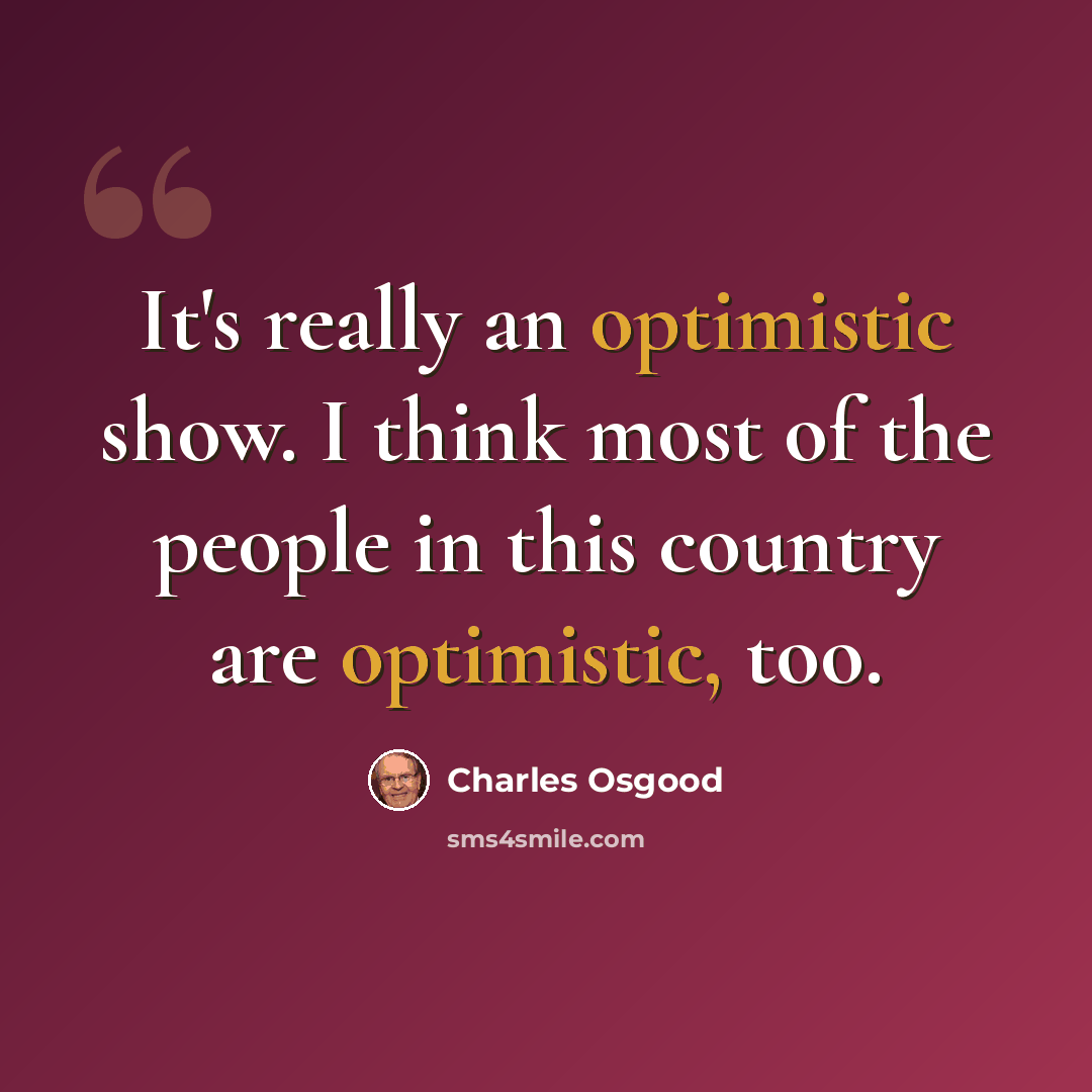 “It's really an optimistic show. I think most of the people in this country are optimistic, too.” quote by Charles Osgood