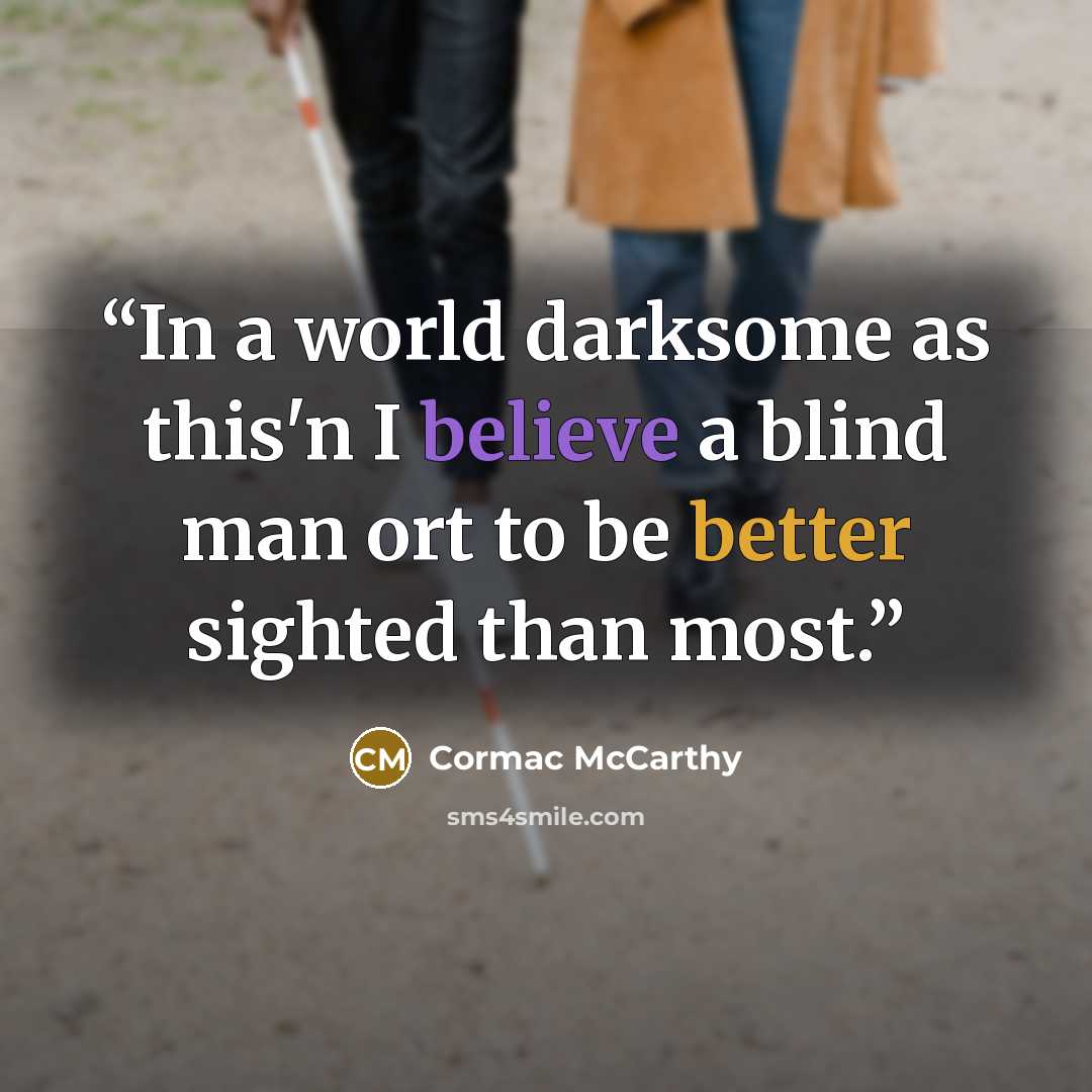 “In a world darksome as this'n I believe a blind man ort to be better sighted than most.” quote by Cormac McCarthy