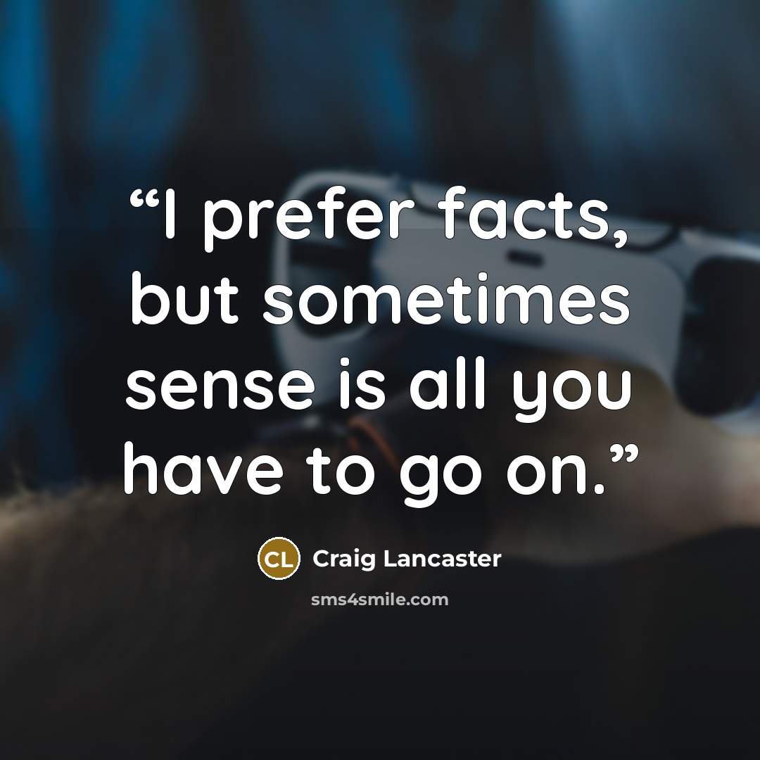 “I prefer facts, but sometimes sense is all you have to go on.” quote by Craig Lancaster