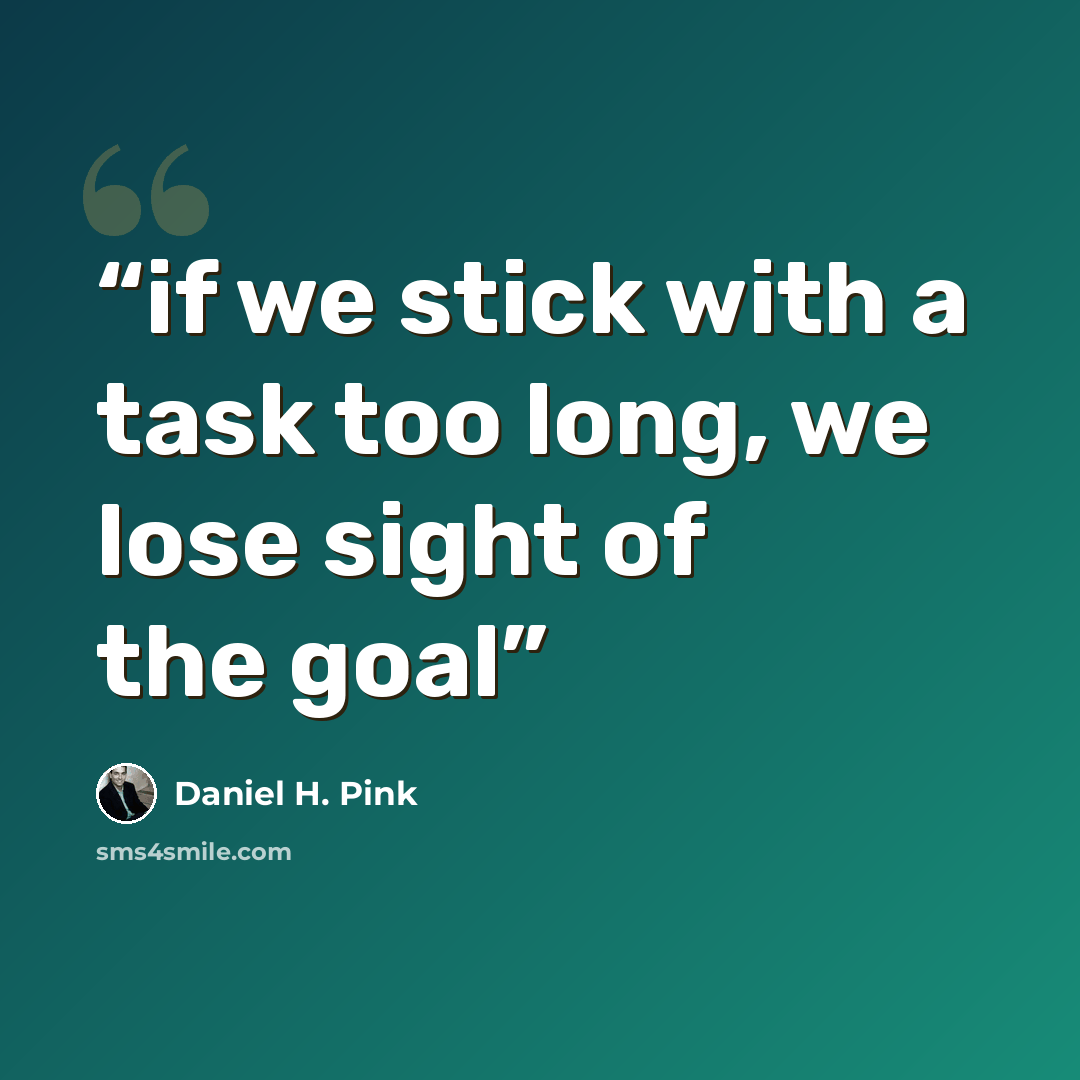 “if we stick with a task too long, we lose sight of the goal” quote by Daniel H. Pink