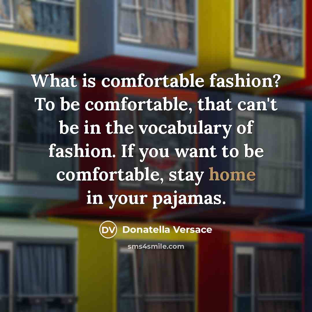 “What is comfortable fashion? To be comfortable, that can't be in the vocabulary of fashion. If you want to be comfortable, stay home in your pajamas.” quote by Donatella Versace
