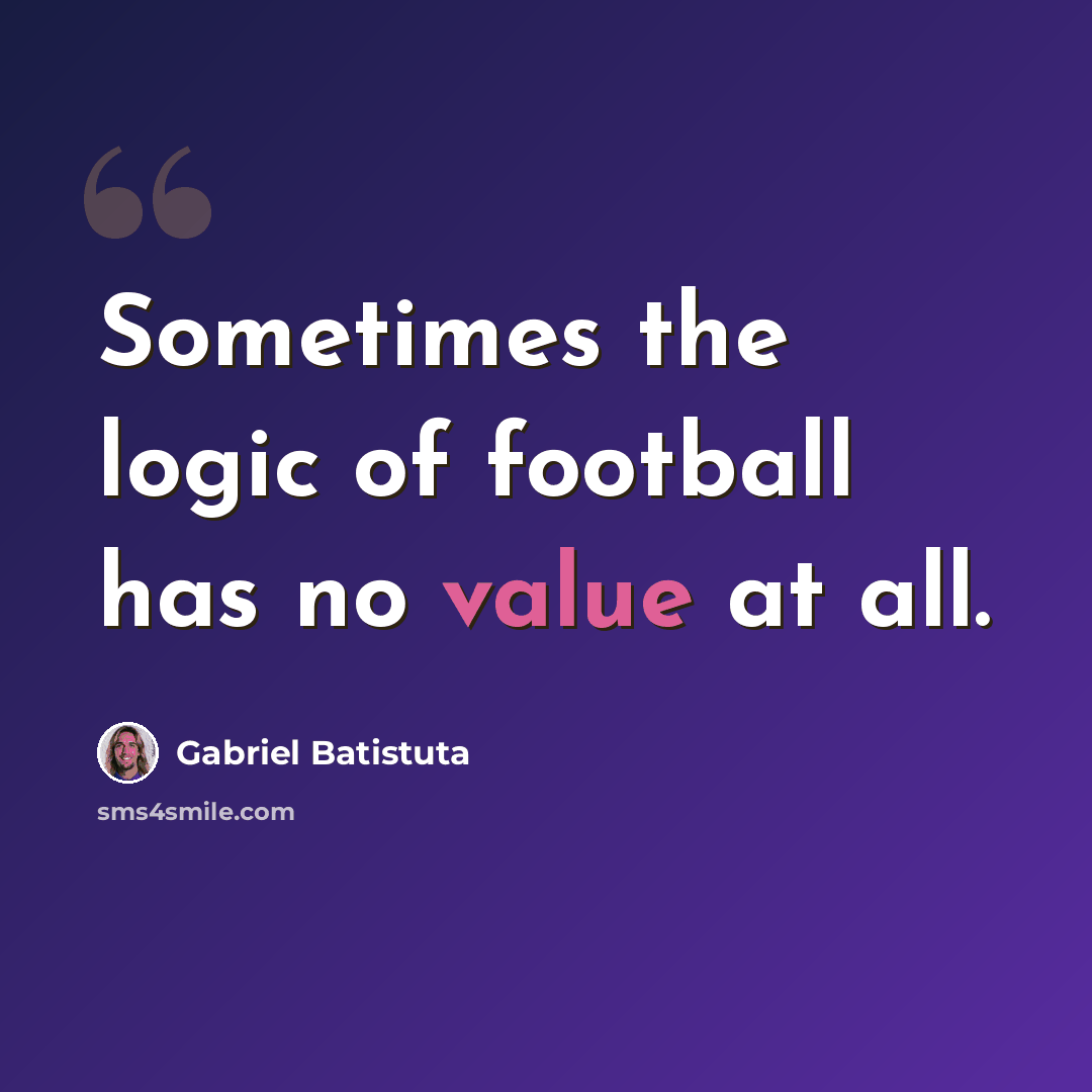 “Sometimes the logic of football has no value at all.” quote by Gabriel Batistuta