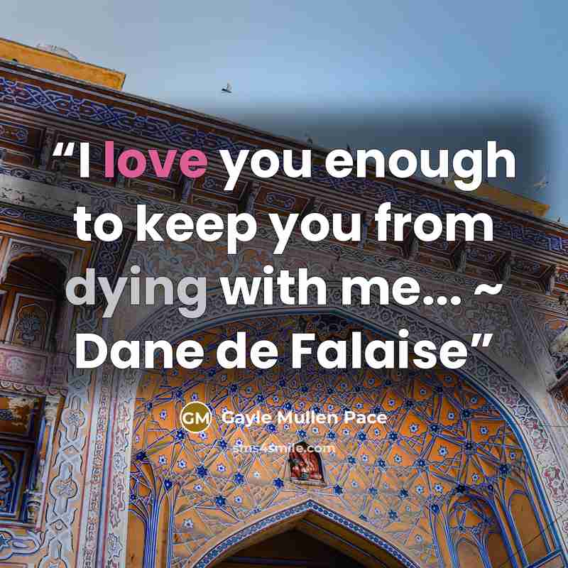 “I love you enough to keep you from dying with me... ~ Dane de Falaise” quote by Gayle Mullen Pace