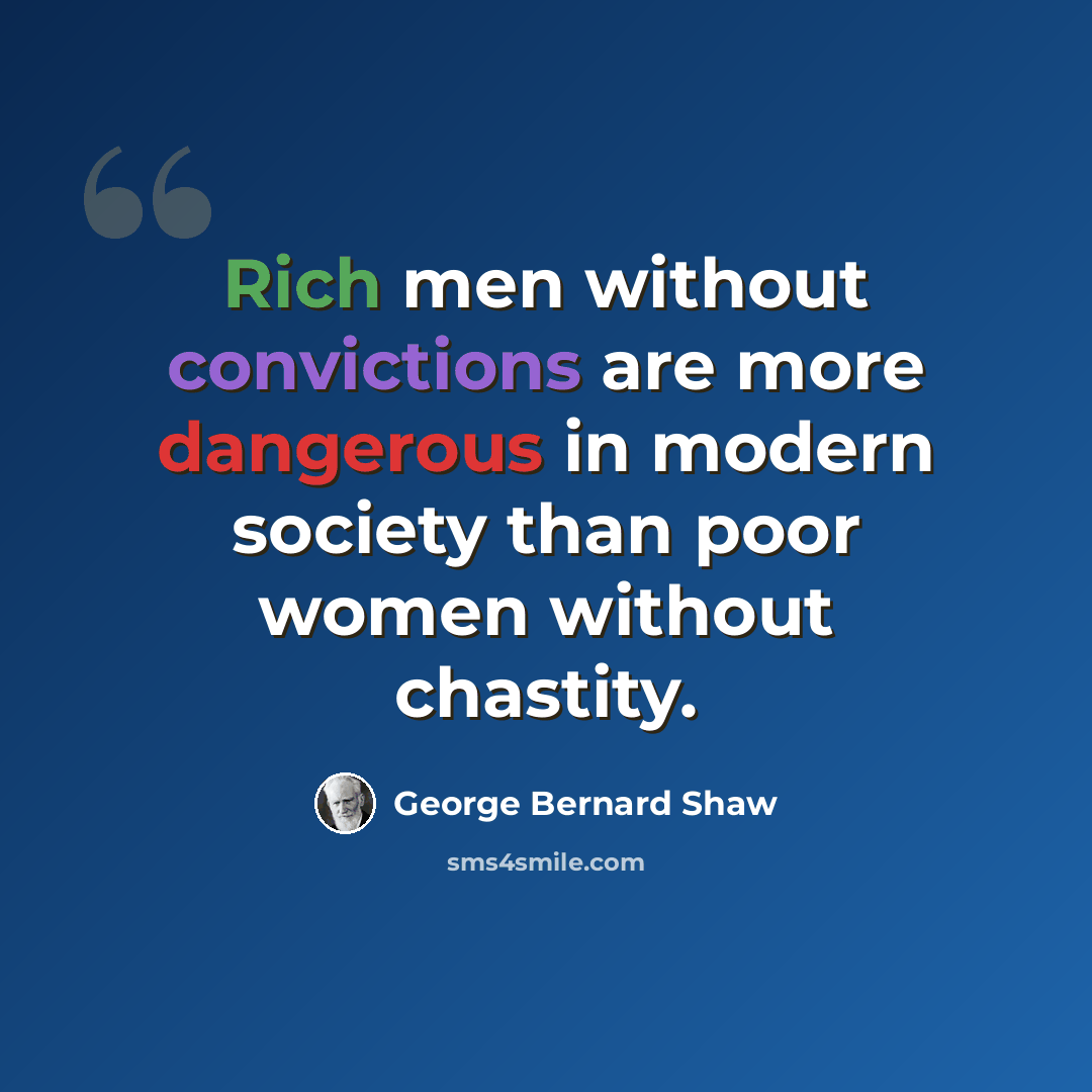 “Rich men without convictions are more dangerous in modern society than poor women without chastity.” quote by George Bernard Shaw