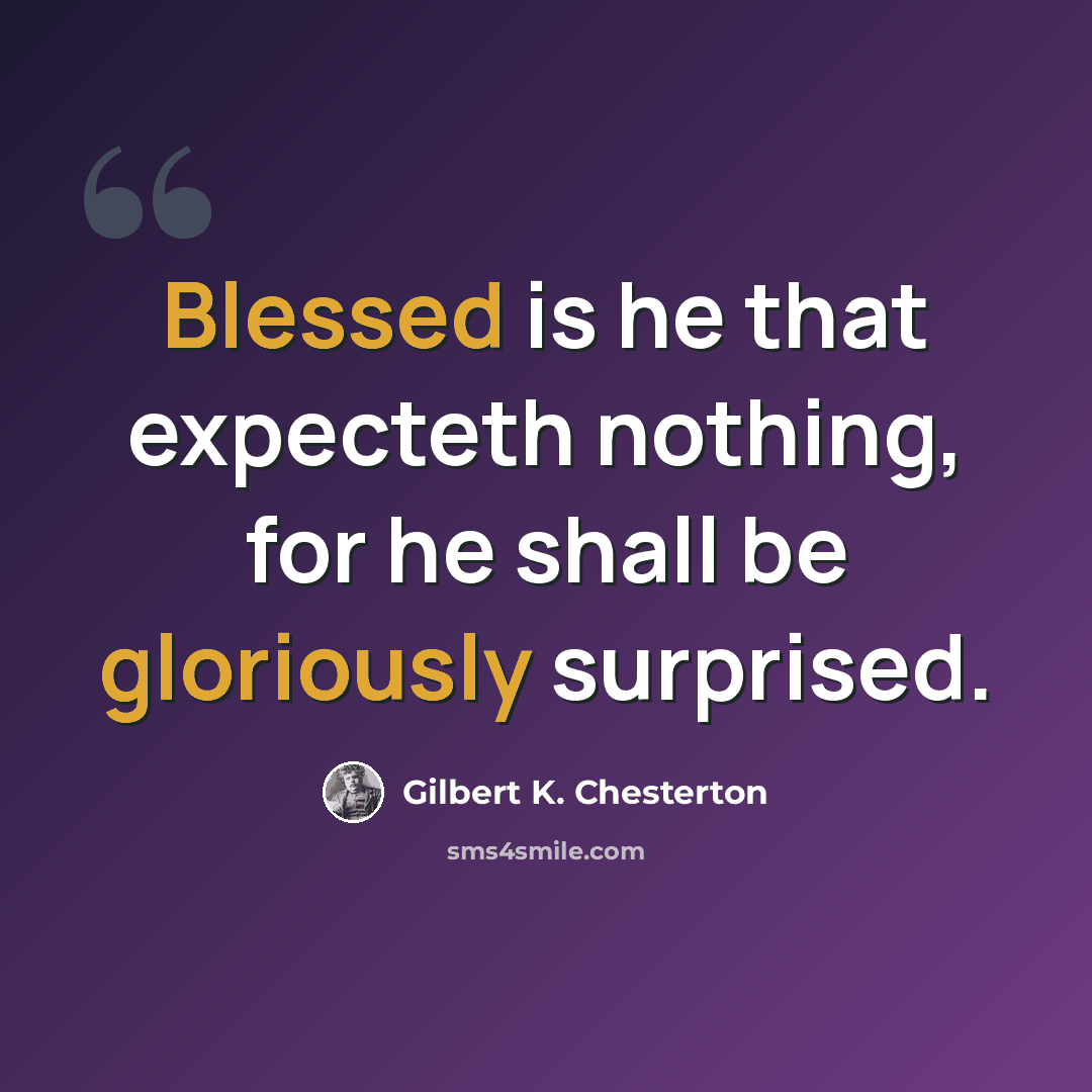 “Blessed is he that expecteth nothing, for he shall be gloriously surprised.” quote by Gilbert K. Chesterton