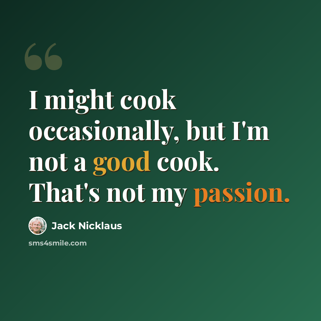 “I might cook occasionally, but I'm not a good cook. That's not my passion.” quote by Jack Nicklaus