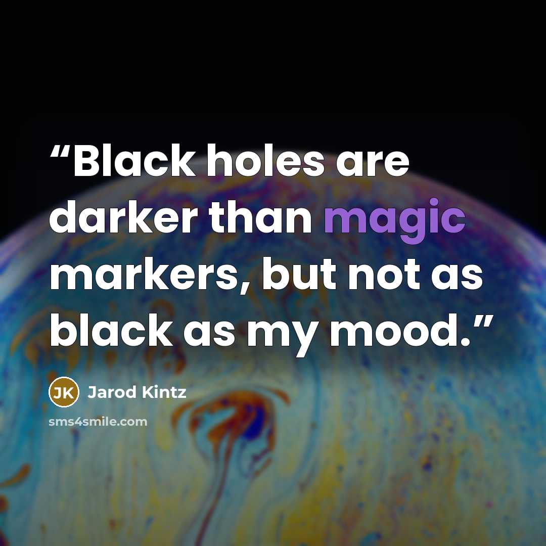 “Black holes are darker than magic markers, but not as black as my mood.” quote by Jarod Kintz