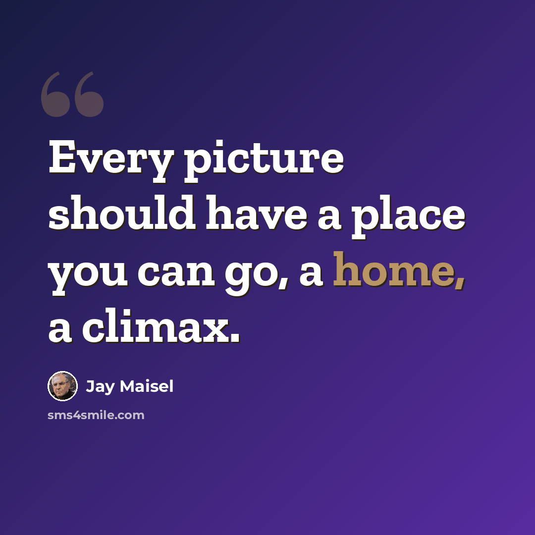 “Every picture should have a place you can go, a home, a climax.” quote by Jay Maisel