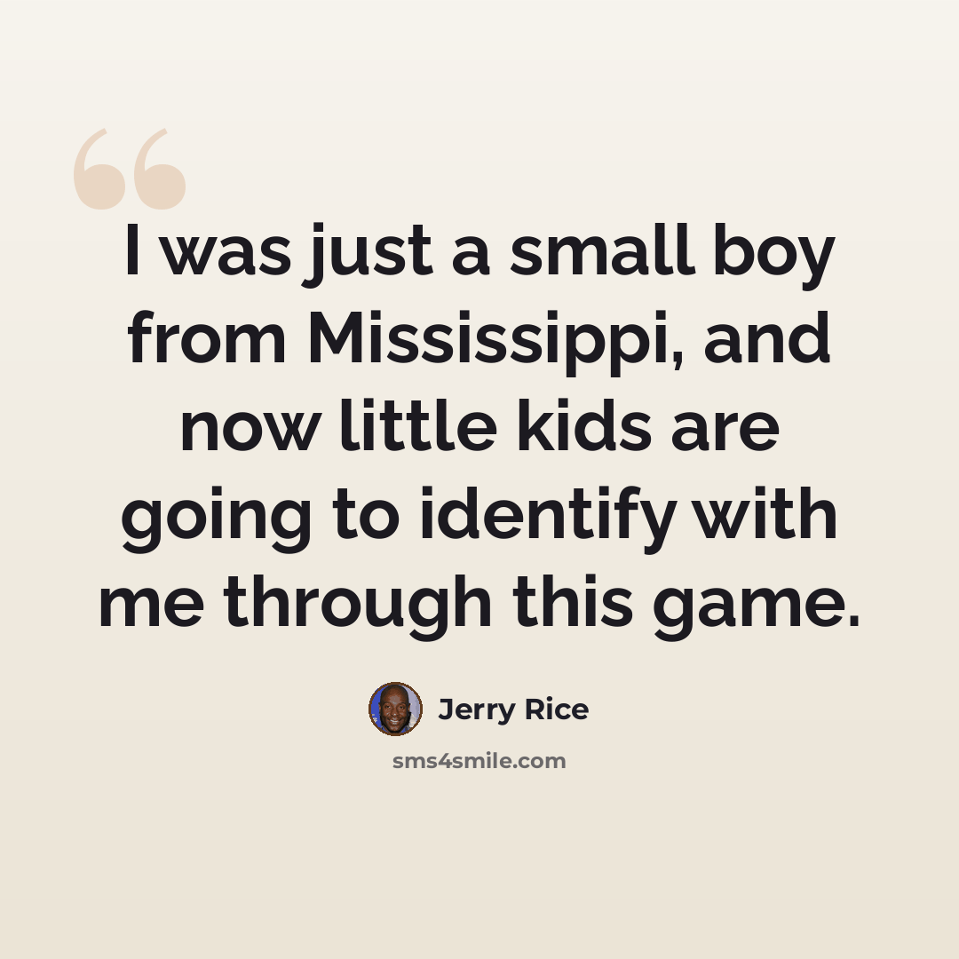 “I was just a small boy from Mississippi, and now little kids are going to identify with me through this game.” quote by Jerry Rice