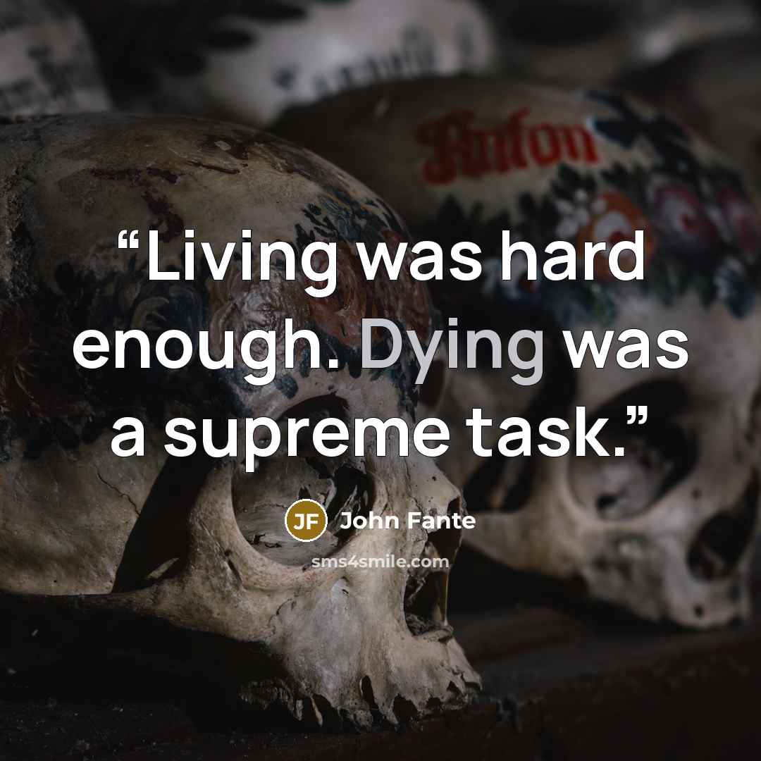 “Living was hard enough. Dying was a supreme task.” quote by John Fante
