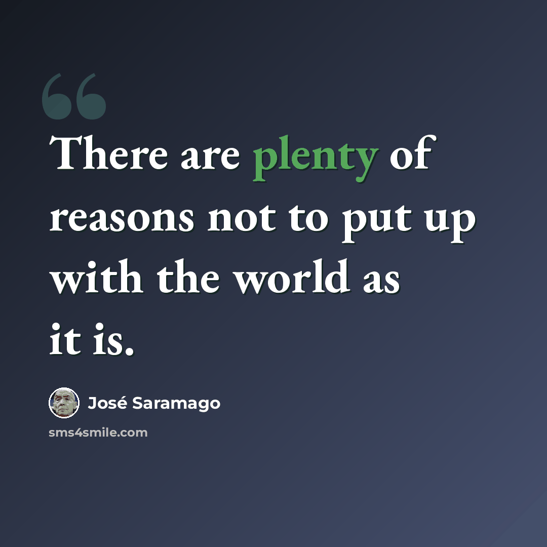 “There are plenty of reasons not to put up with the world as it is.” quote by Jose Saramago