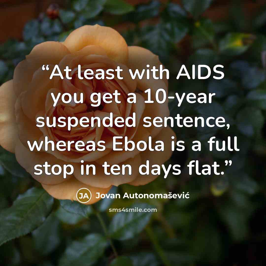 “At least with AIDS you get a 10-year suspended sentence, whereas Ebola is a full stop in ten days flat.” quote by Jovan Autonomašević