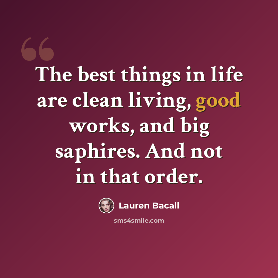 “The best things in life are clean living, good works, and big saphires. And not in that order.” quote by Lauren Bacall