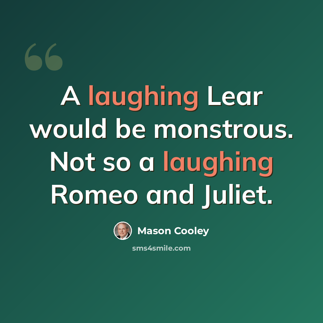 “A laughing Lear would be monstrous. Not so a laughing Romeo and Juliet.” quote by Mason Cooley