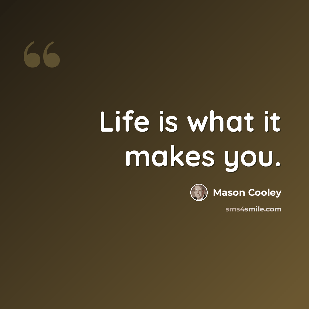 “Life is what it makes you.” quote by Mason Cooley