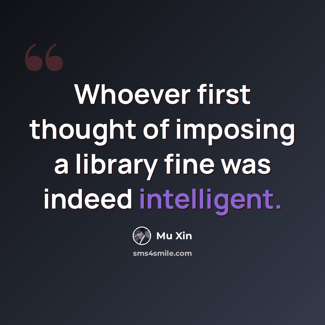 “Whoever first thought of imposing a library fine was indeed intelligent.” quote by Mu Xin