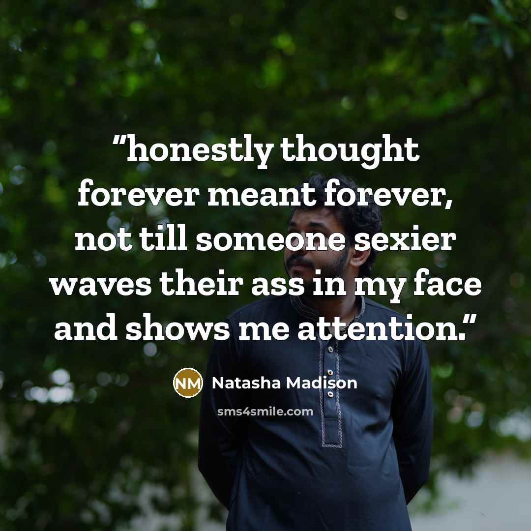 “honestly thought forever meant forever, not till someone sexier waves their ass in my face and shows me attention.” quote by Natasha Madison