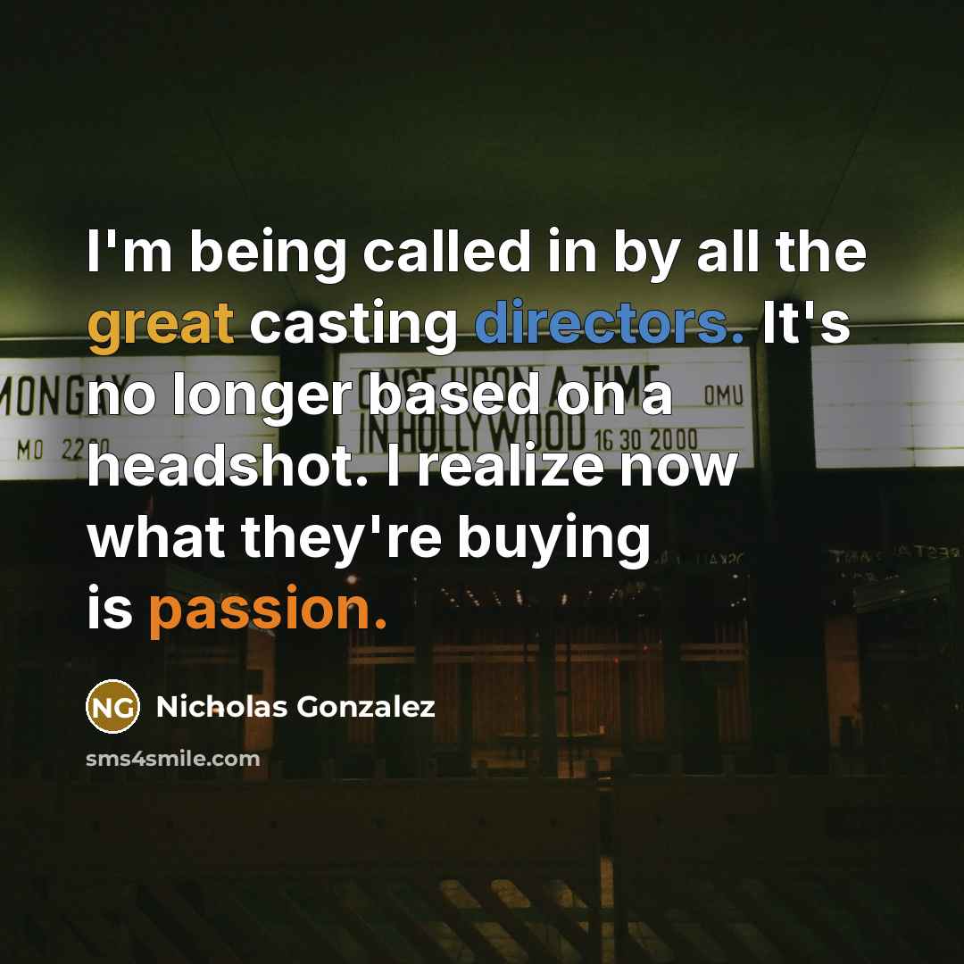 “I'm being called in by all the great casting directors. It's no longer based on a headshot. I realize now what they're buying is passion.” quote by Nicholas Gonzalez