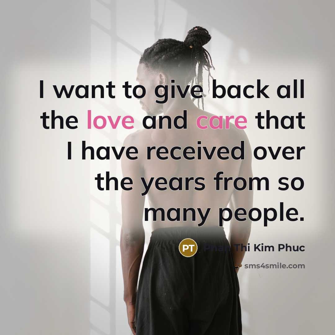 “I want to give back all the love and care that I have received over the years from so many people.” quote by Phan Thi Kim Phuc