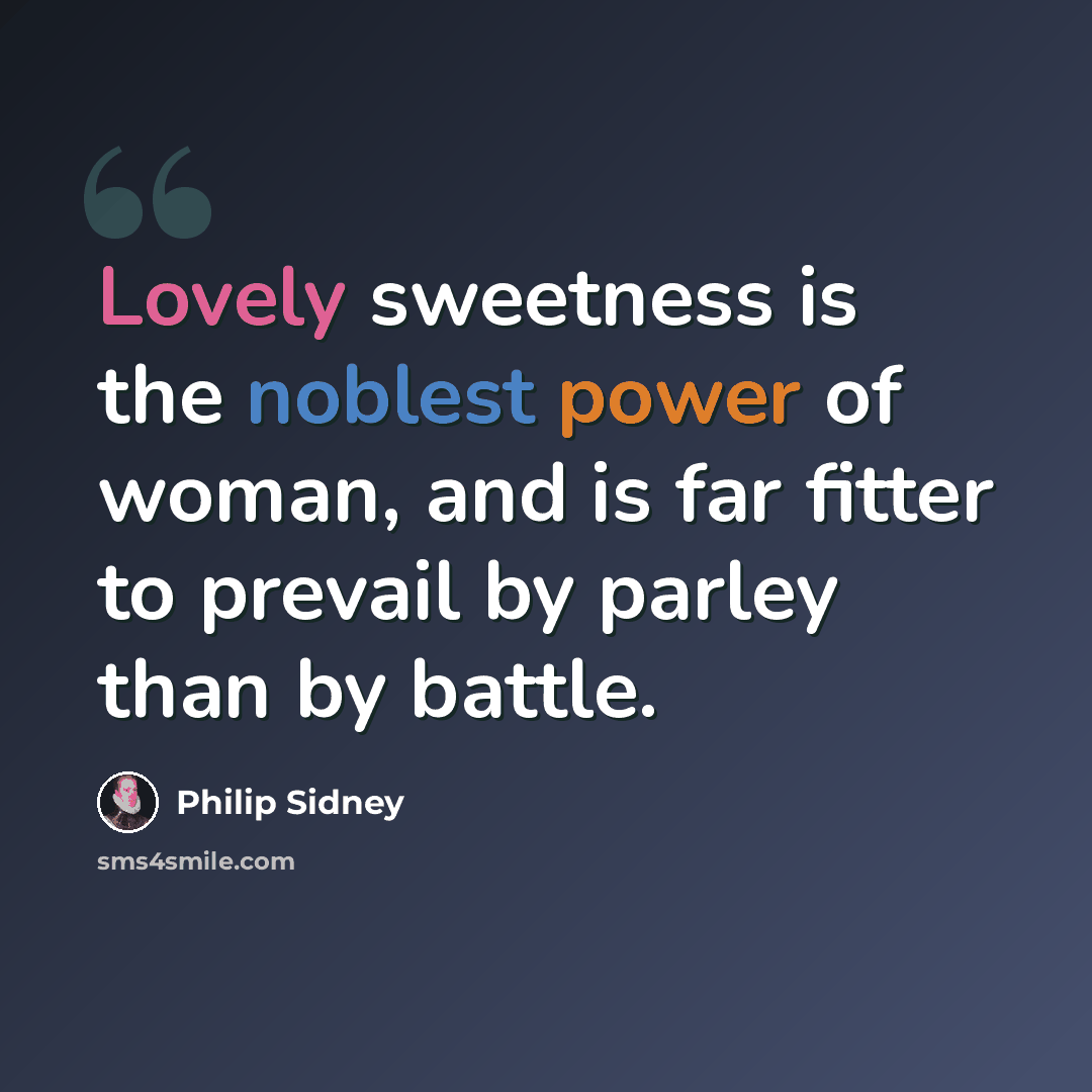“Lovely sweetness is the noblest power of woman, and is far fitter to prevail by parley than by battle.” quote by Philip Sidney