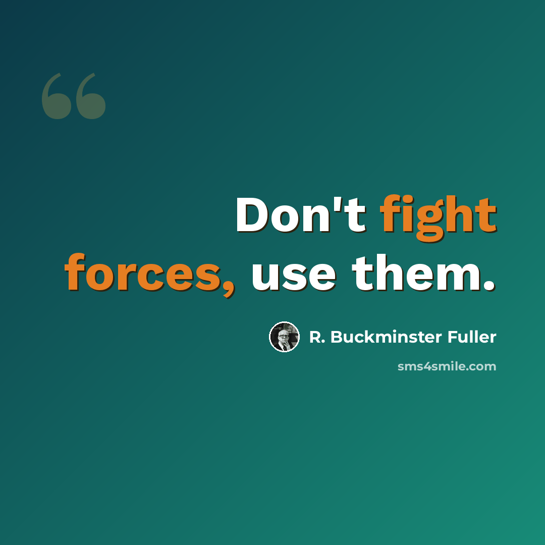 “Don't fight forces, use them.” quote by R. Buckminster Fuller