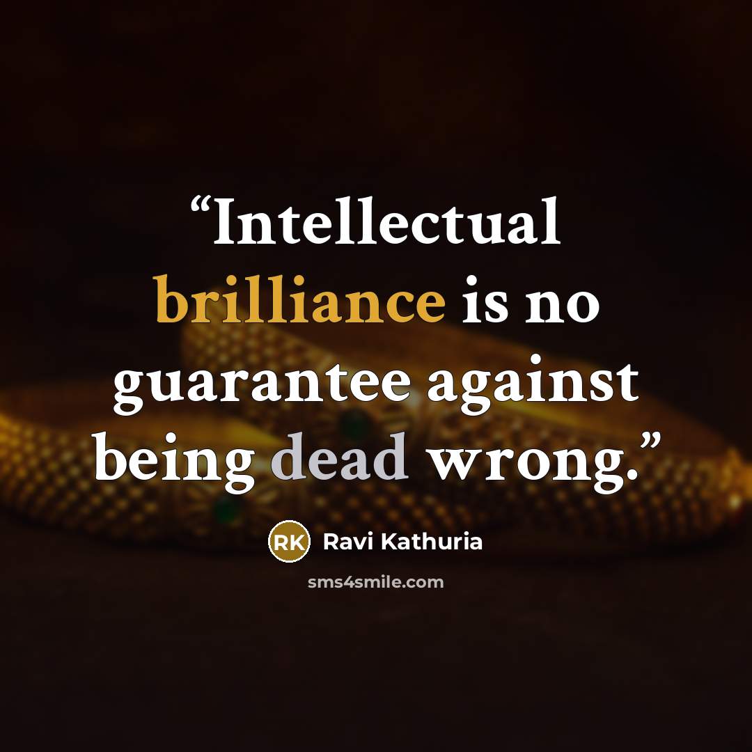 “Intellectual brilliance is no guarantee against being dead wrong.” quote by Ravi Kathuria