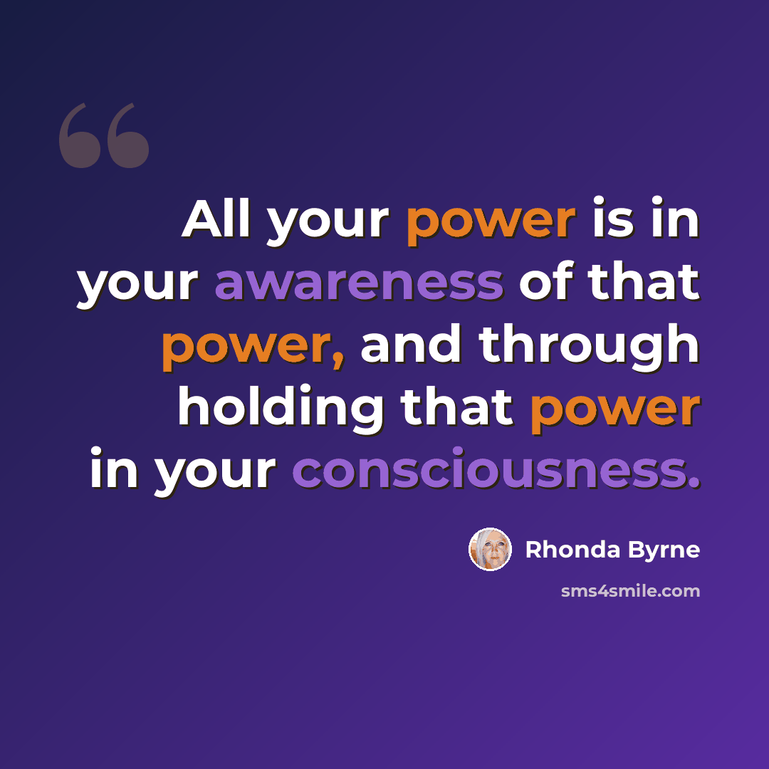 “All your power is in your awareness of that power, and through holding that power in your consciousness.” quote by Rhonda Byrne