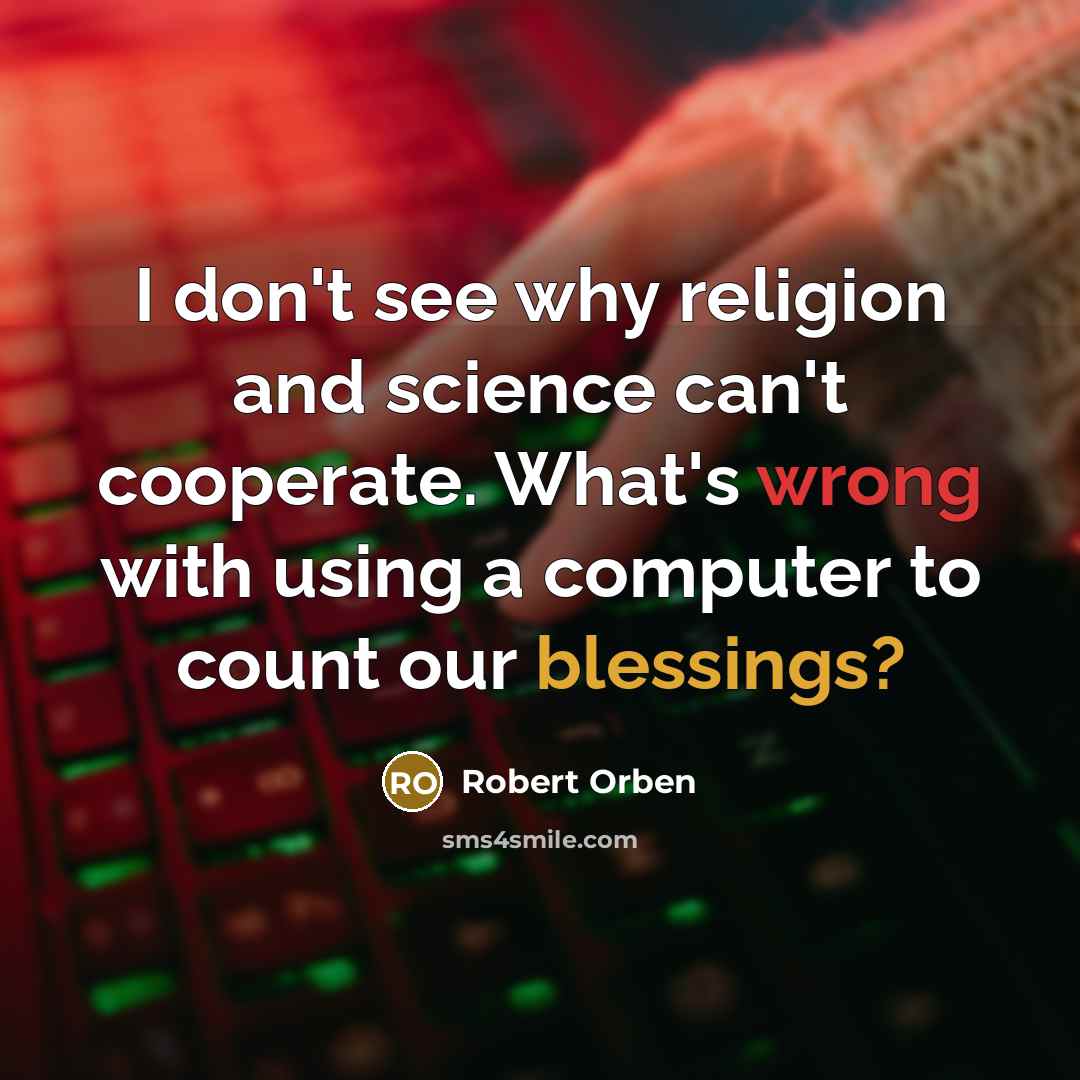 “I don't see why religion and science can't cooperate. What's wrong with using a computer to count our blessings?” quote by Robert Orben