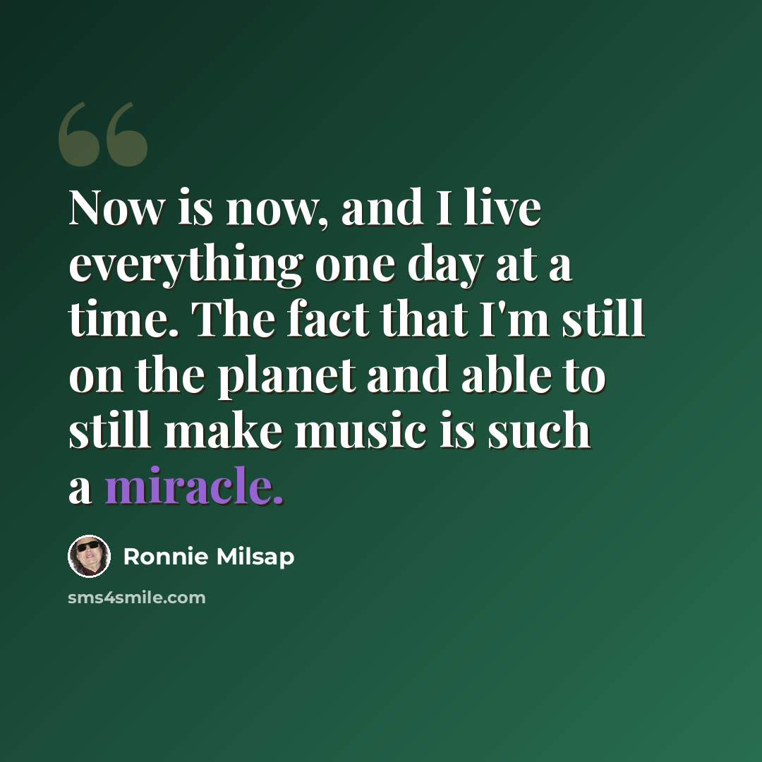 “Now is now, and I live everything one day at a time. The fact that I'm still on the planet and able to still make music is such a miracle.” quote by Ronnie Milsap