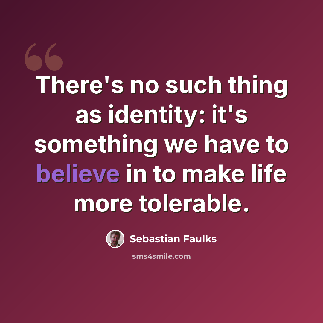 “There's no such thing as identity: it's something we have to believe in to make life more tolerable.” quote by Sebastian Faulks