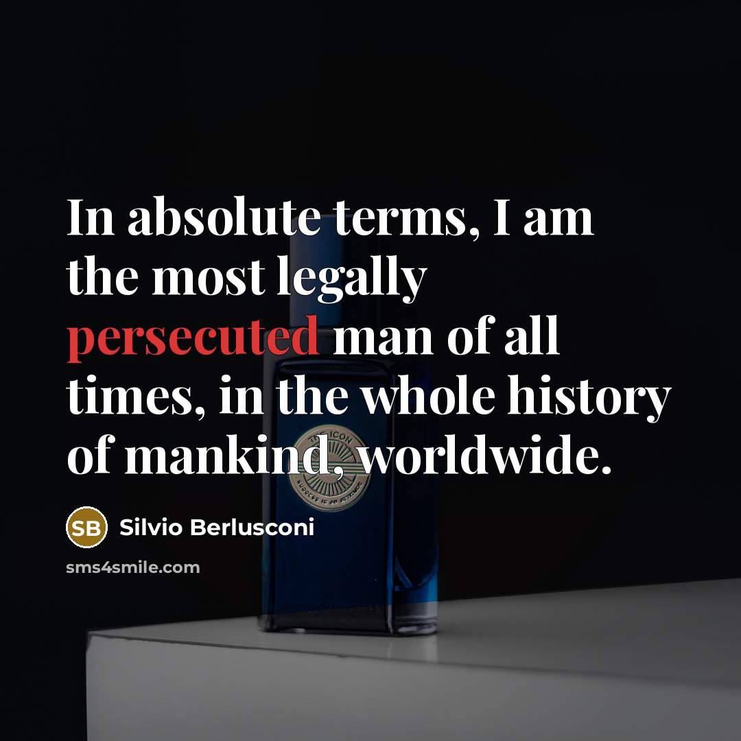 “In absolute terms, I am the most legally persecuted man of all times, in the whole history of mankind, worldwide.” quote by Silvio Berlusconi