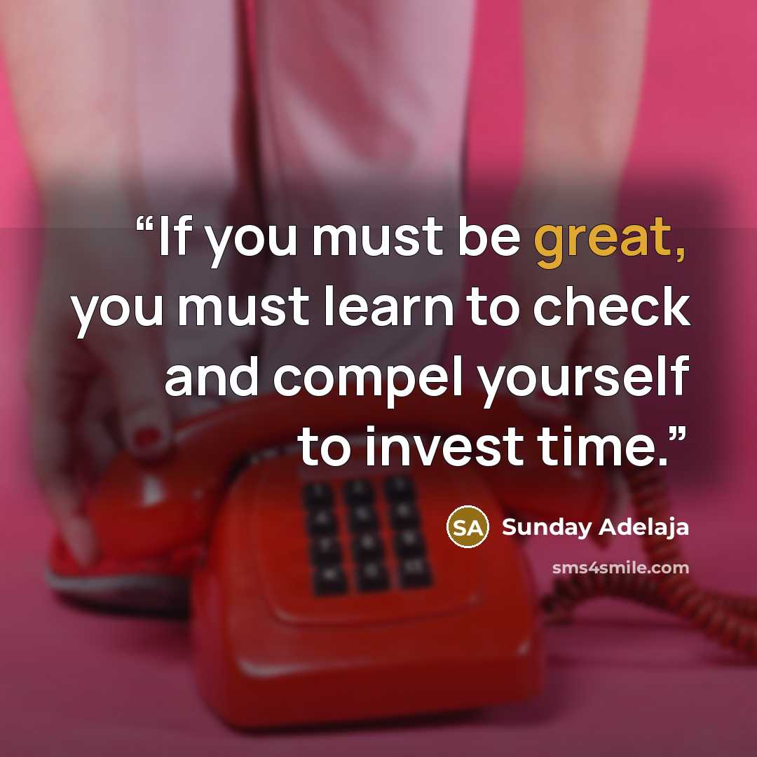 “If you must be great, you must learn to check and compel yourself to invest time.” quote by Sunday Adelaja