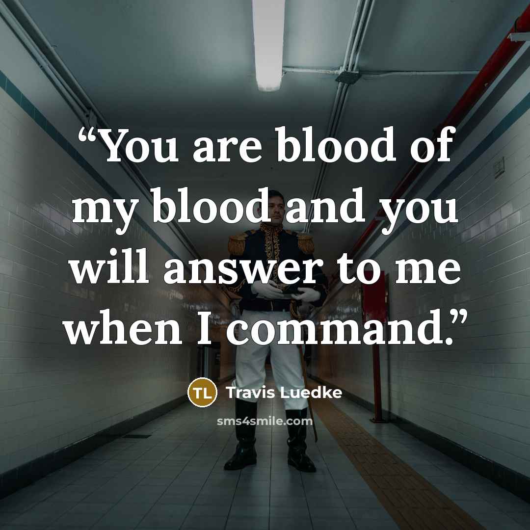 “You are blood of my blood and you will answer to me when I command.” quote by Travis Luedke