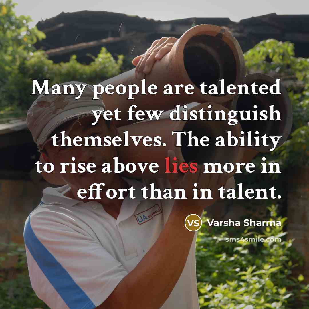 “Many people are talented yet few distinguish themselves. The ability to rise above lies more in effort than in talent.” quote by Varsha Sharma