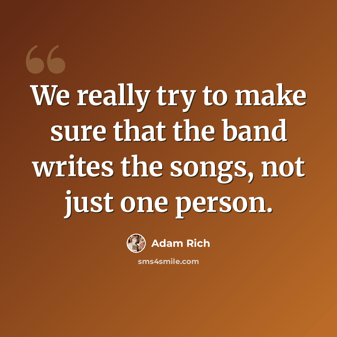 “We really try to make sure that the band writes the songs, not just one person.” quote by Adam Rich