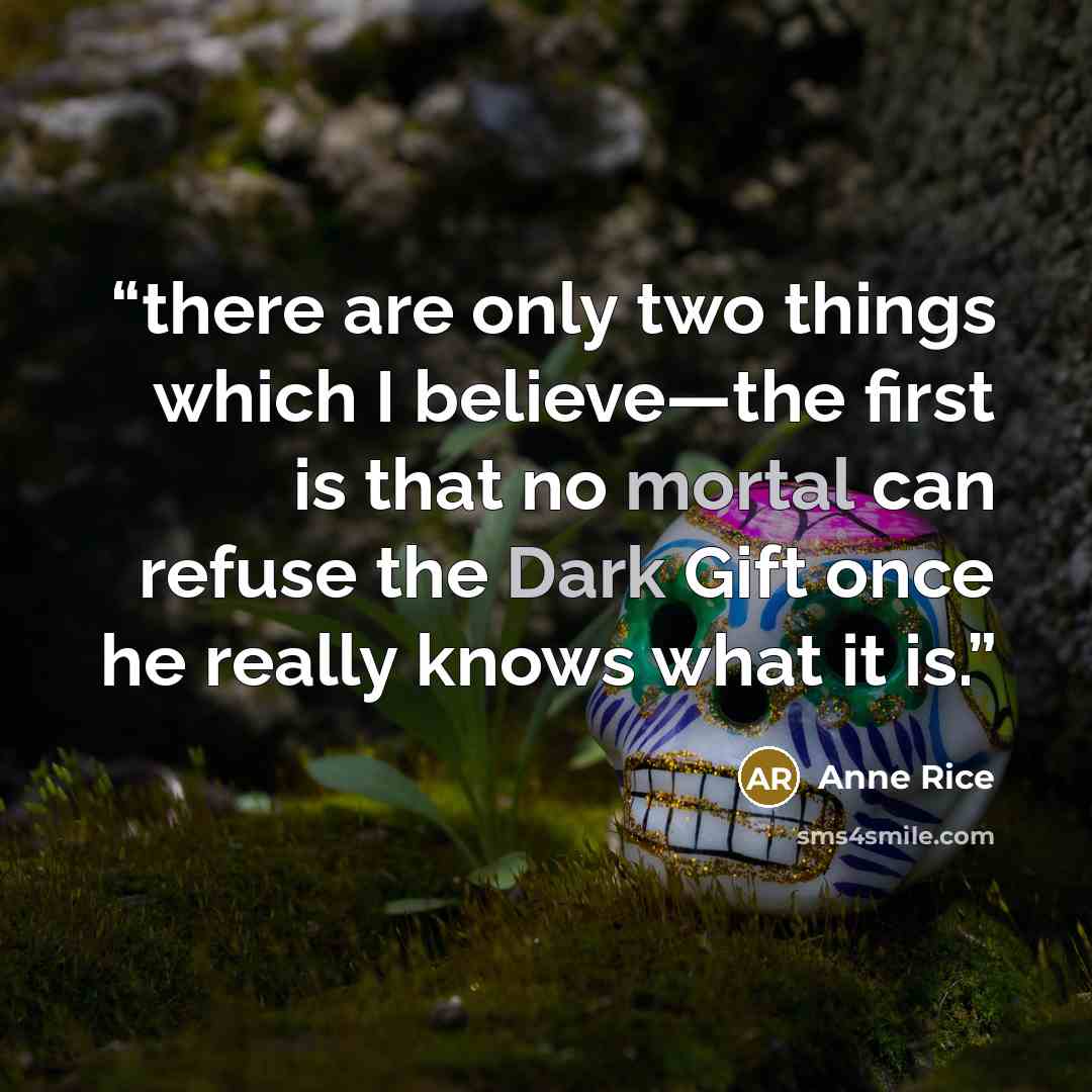 “there are only two things which I believe—the first is that no mortal can refuse the Dark Gift once he really knows what it is.” quote by Anne Rice