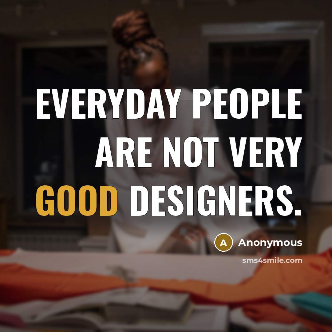 “Everyday people are not very good designers.” quote by Anonymous