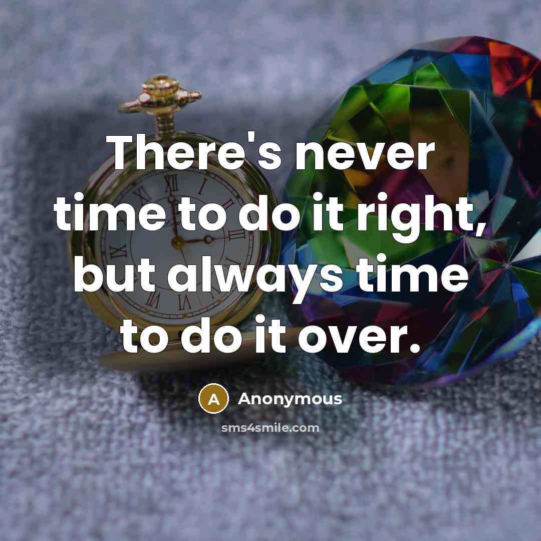 “There's never time to do it right, but always time to do it over.” quote by Anonymous