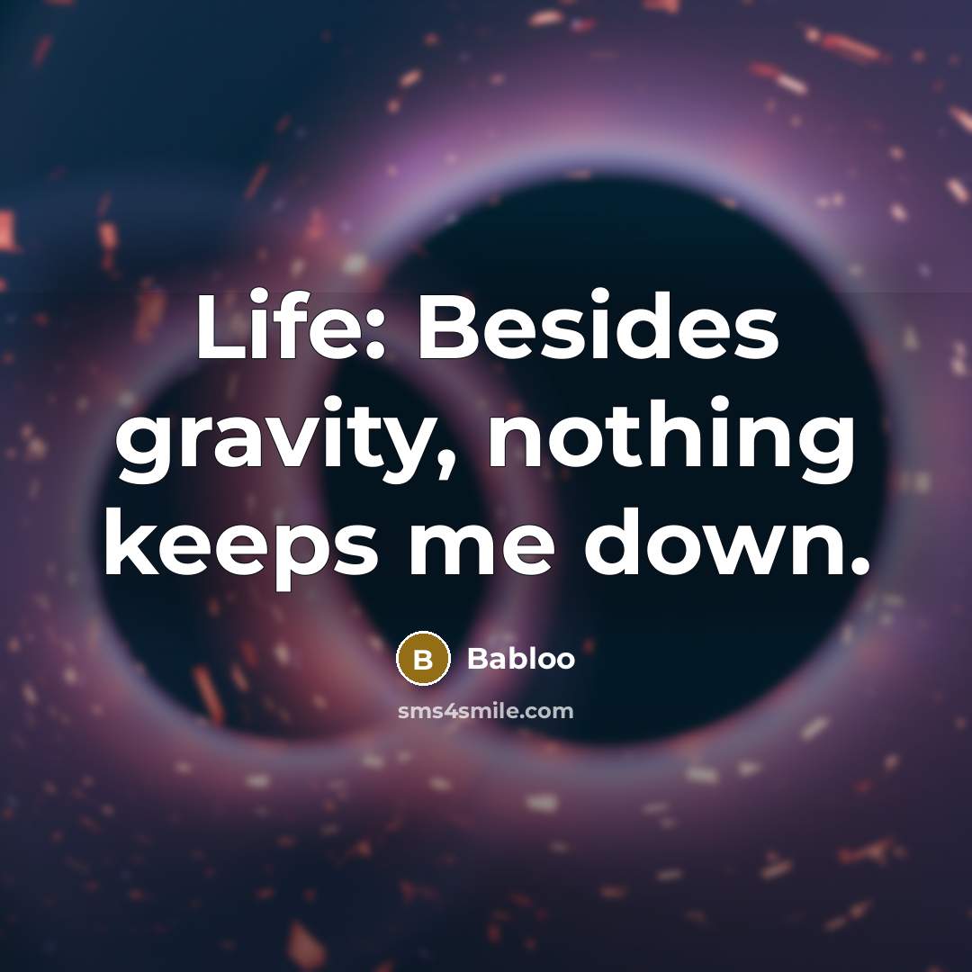 “Life: Besides gravity, nothing keeps me down.” quote by Babloo