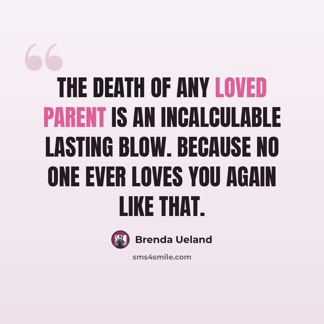 “the death of any loved parent is an incalculable lasting blow. Because no one ever loves you again like that.” quote by Brenda Ueland