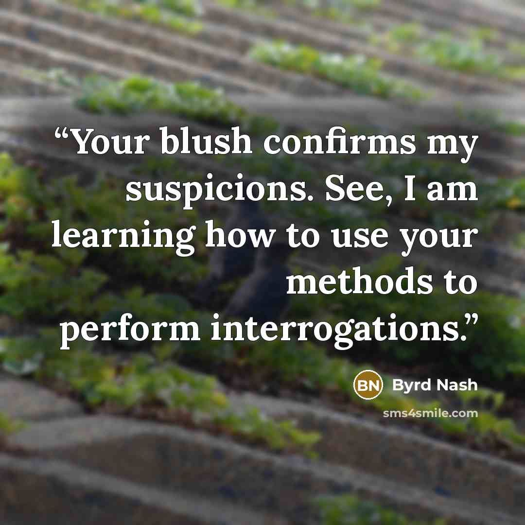 “Your blush confirms my suspicions. See, I am learning how to use your methods to perform interrogations.” quote by Byrd Nash