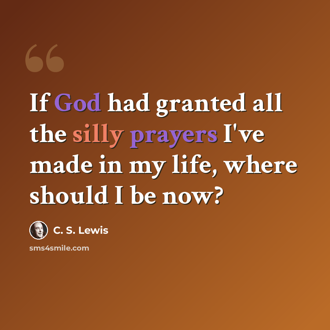 “If God had granted all the silly prayers I've made in my life, where should I be now?” quote by C. S. Lewis
