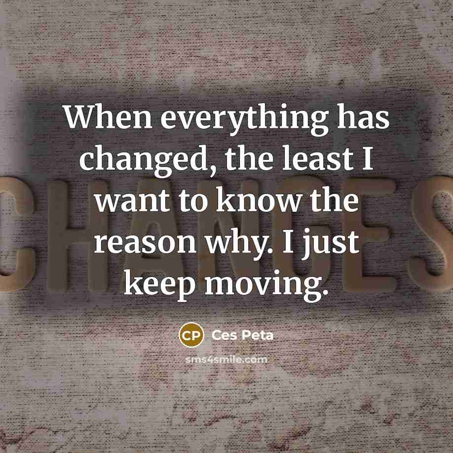 “When everything has changed, the least I want to know the reason why. I just keep moving.” quote by Ces Peta