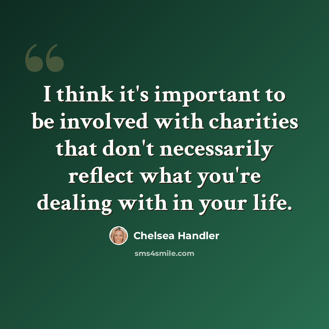“I think it's important to be involved with charities that don't necessarily reflect what you're dealing with in your life.” quote by Chelsea Handler
