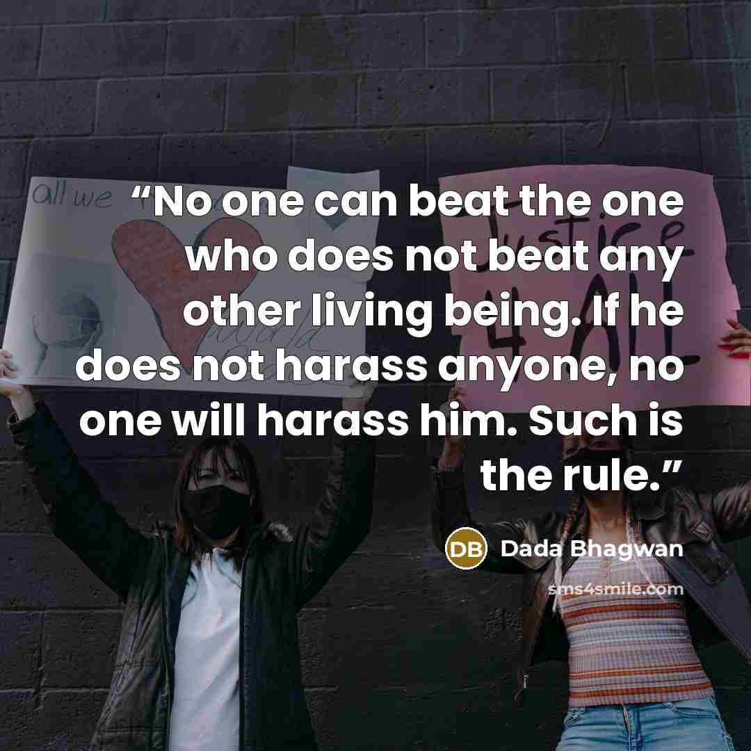 “No one can beat the one who does not beat any other living being. If he does not harass anyone, no one will harass him. Such is the rule.” quote by Dada Bhagwan